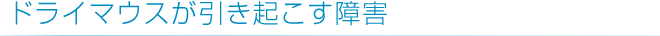 ドライマウスが引き起こす障害