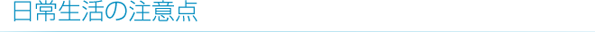 日常生活の注意点